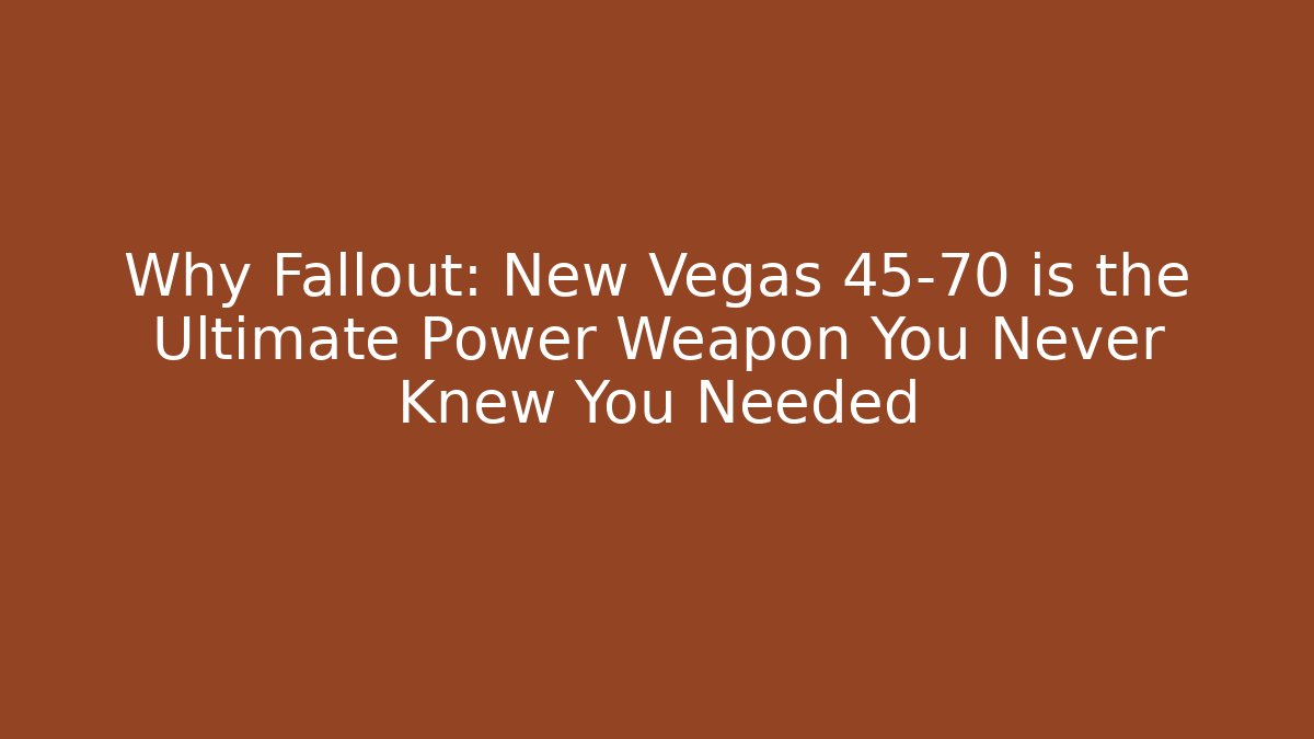 Why Fallout: New Vegas 45-70 is the Ultimate Power Weapon You Never Knew You Needed