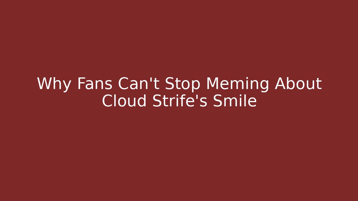 Why Fans Can't Stop Meming About Cloud Strife's Smile