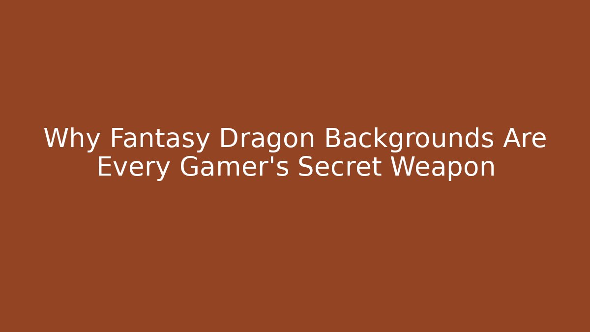 Why Fantasy Dragon Backgrounds Are Every Gamer's Secret Weapon