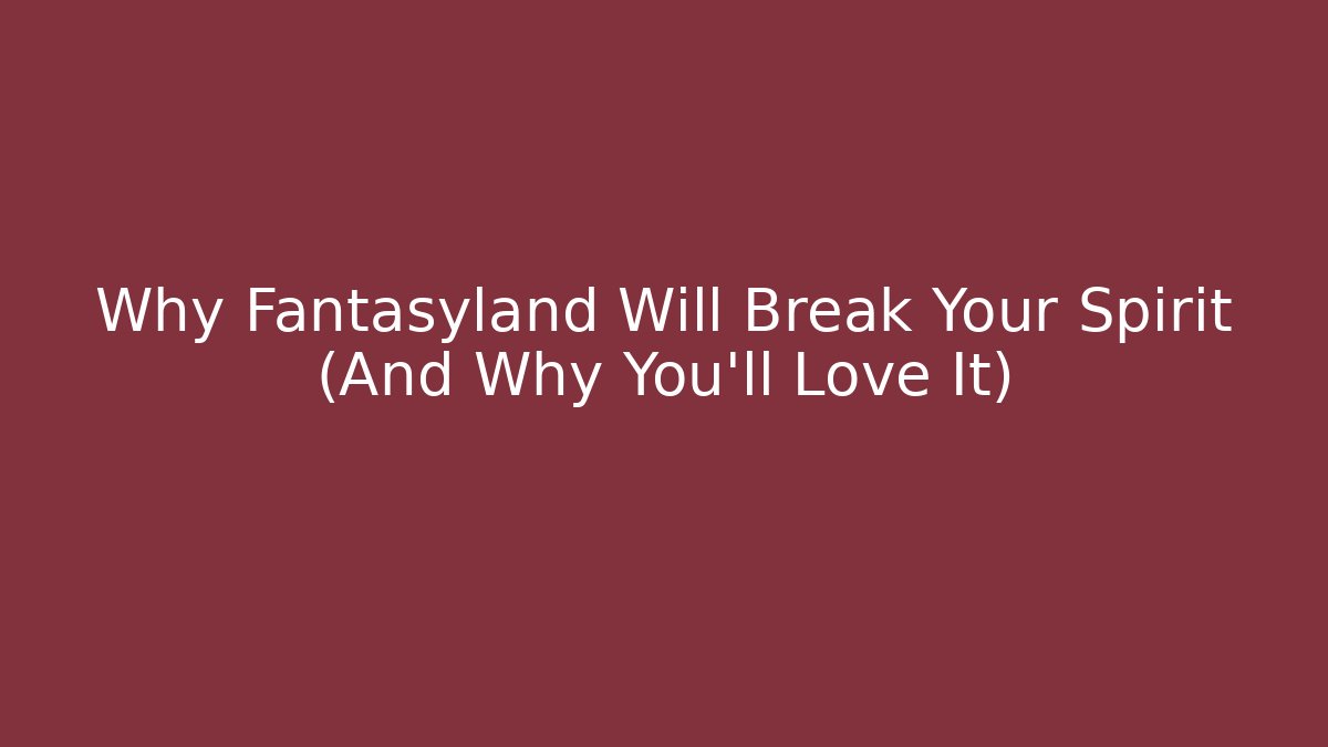 Why Fantasyland Will Break Your Spirit (And Why You'll Love It)