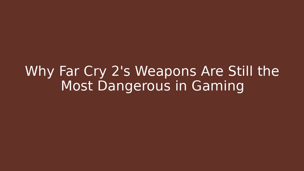 Why Far Cry 2's Weapons Are Still the Most Dangerous in Gaming