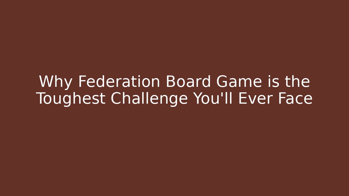 Why Federation Board Game is the Toughest Challenge You'll Ever Face