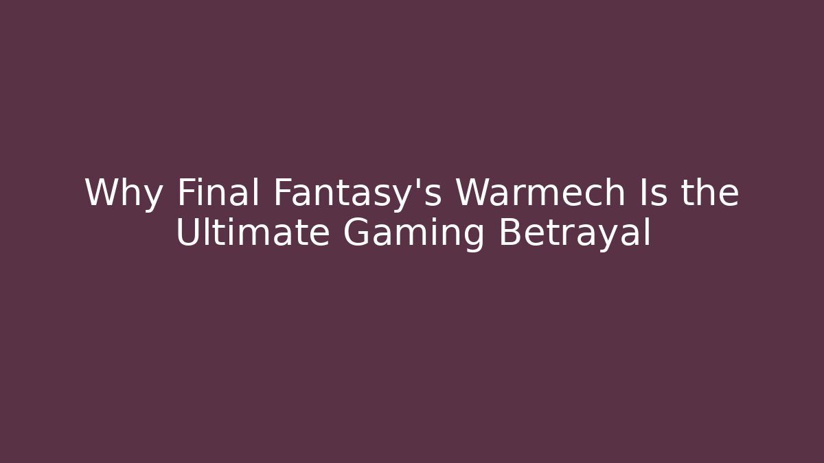 Why Final Fantasy's Warmech Is the Ultimate Gaming Betrayal
