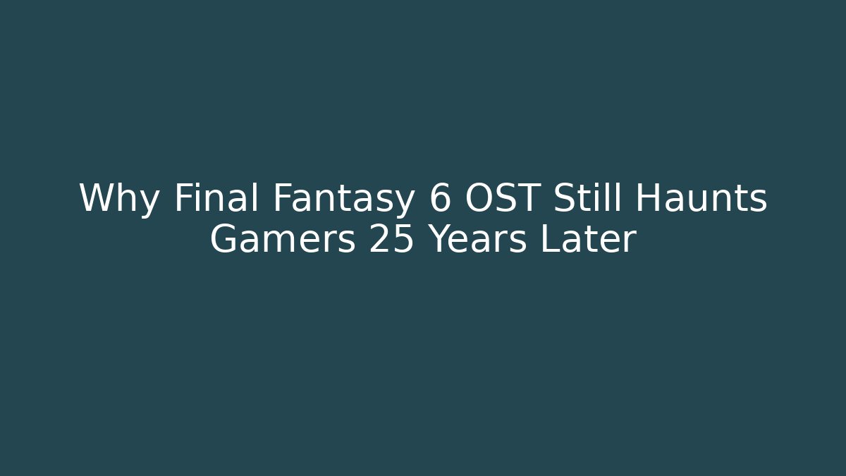 Why Final Fantasy 6 OST Still Haunts Gamers 25 Years Later