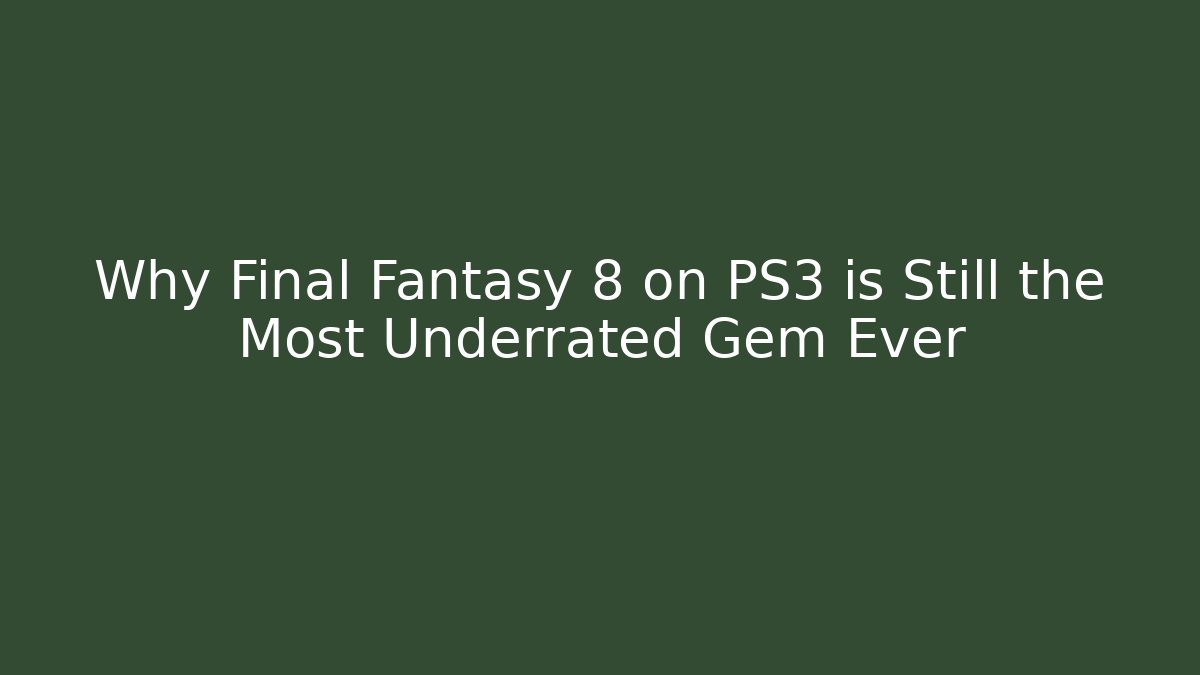 Why Final Fantasy 8 on PS3 is Still the Most Underrated Gem Ever