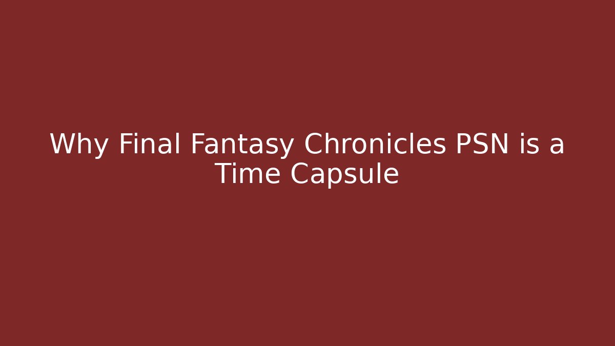 Why Final Fantasy Chronicles PSN is a Time Capsule