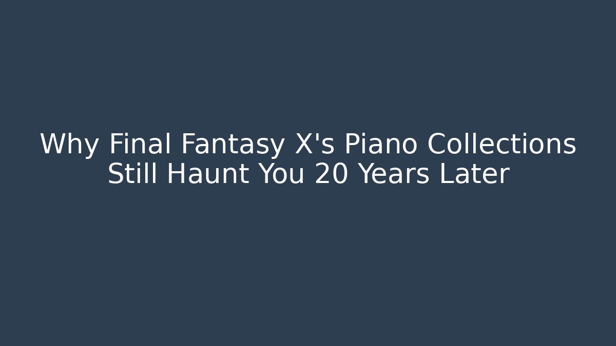 Why Final Fantasy X’s Piano Collections Still Haunt You 20 Years Later