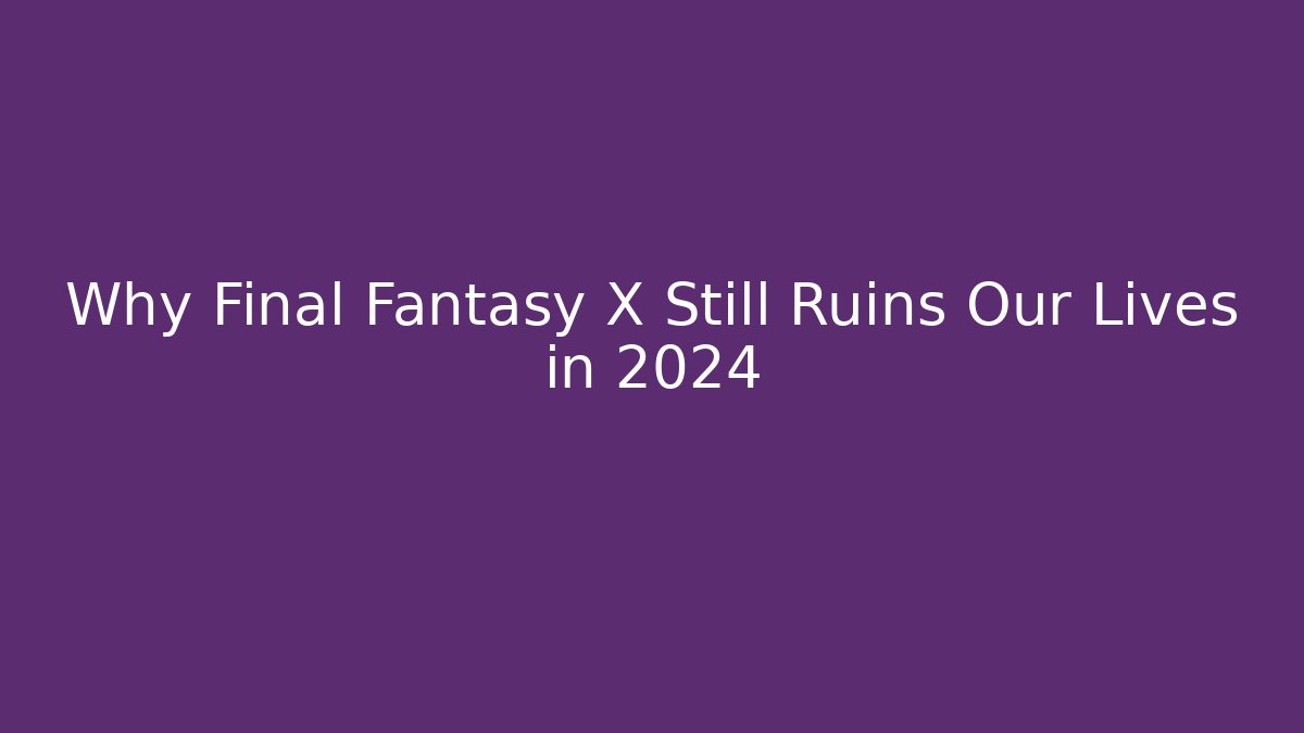 Why Final Fantasy X Still Ruins Our Lives in 2024