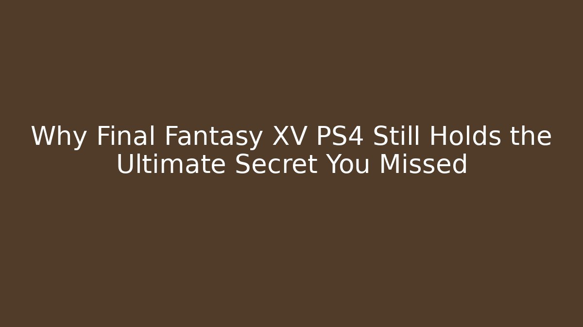 Why Final Fantasy XV PS4 Still Holds the Ultimate Secret You Missed - Vintage E-Juice