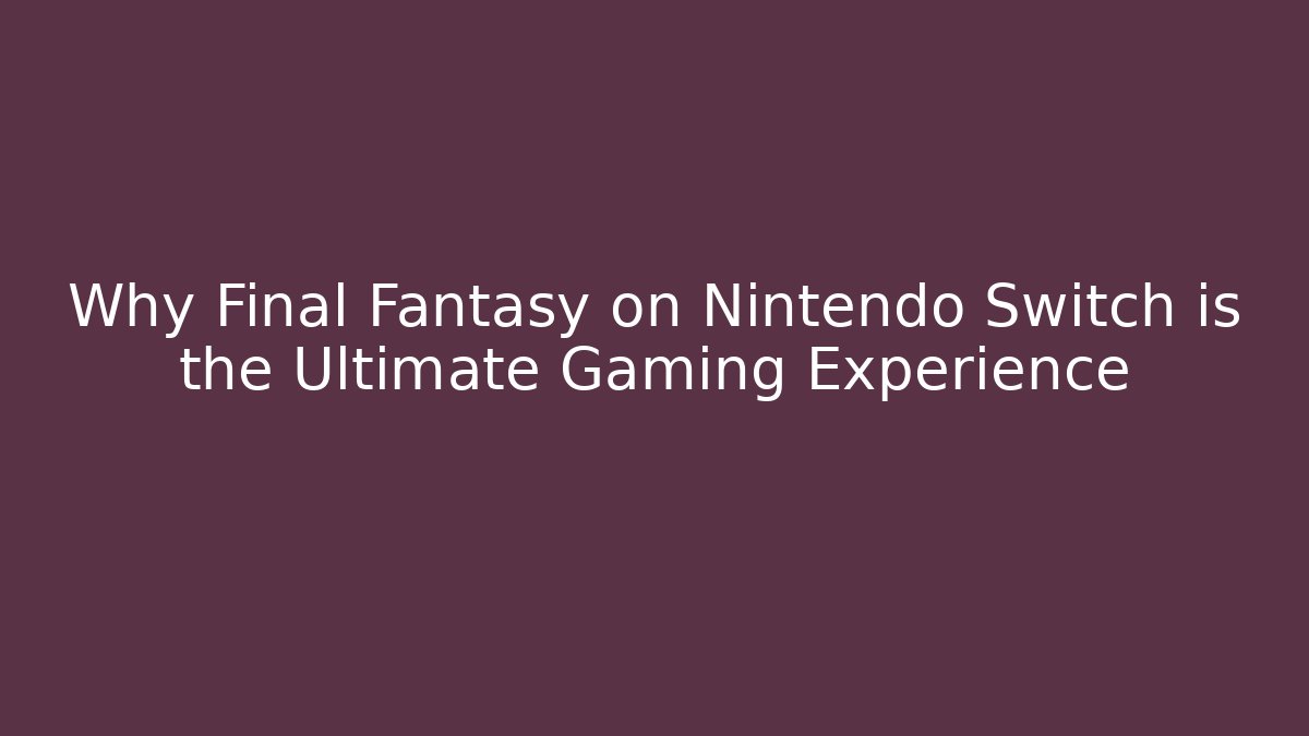 Why Final Fantasy on Nintendo Switch is the Ultimate Gaming Experience