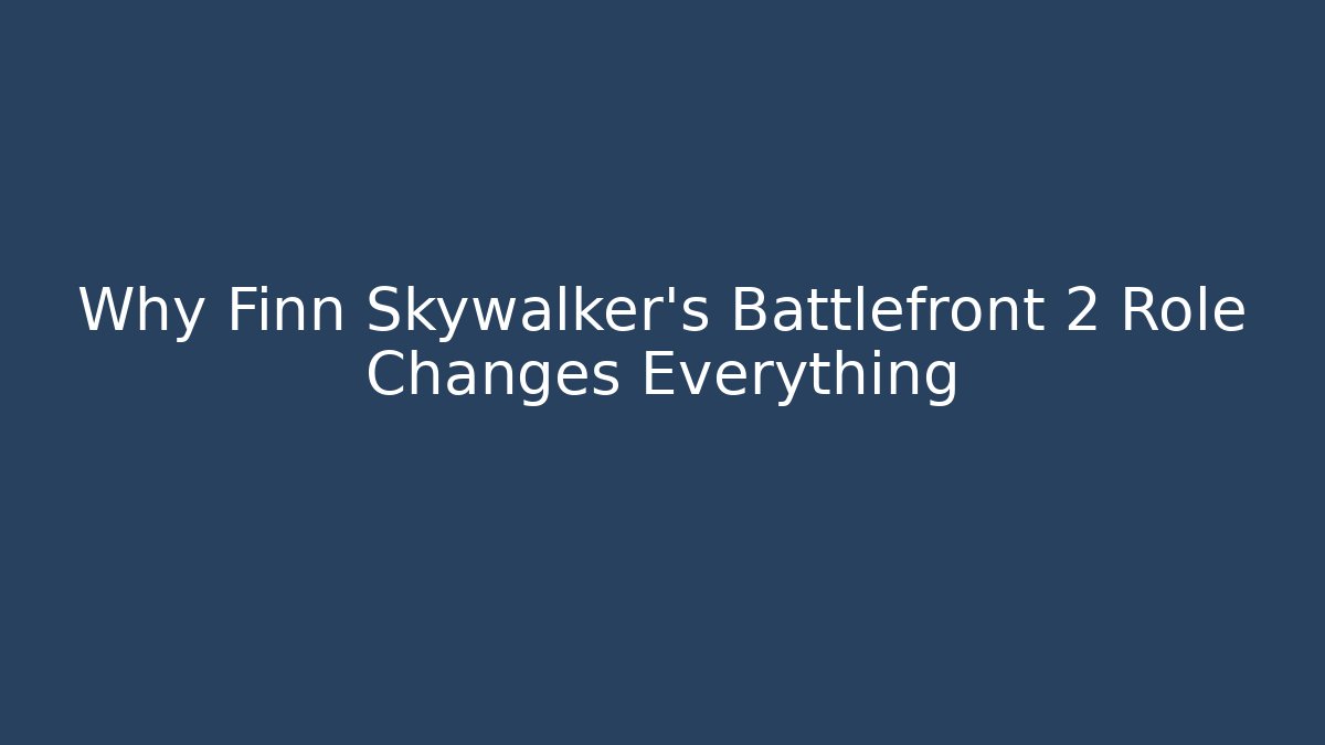 Why Finn Skywalker's Battlefront 2 Role Changes Everything