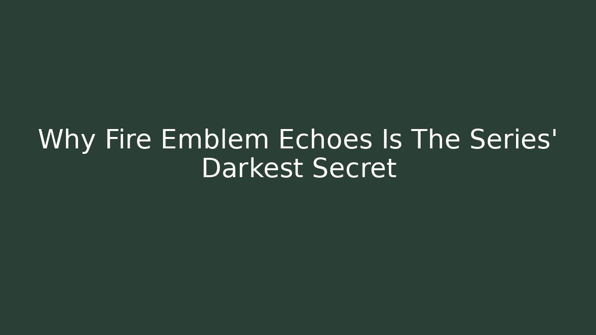 Why Fire Emblem Echoes Is The Series' Darkest Secret
