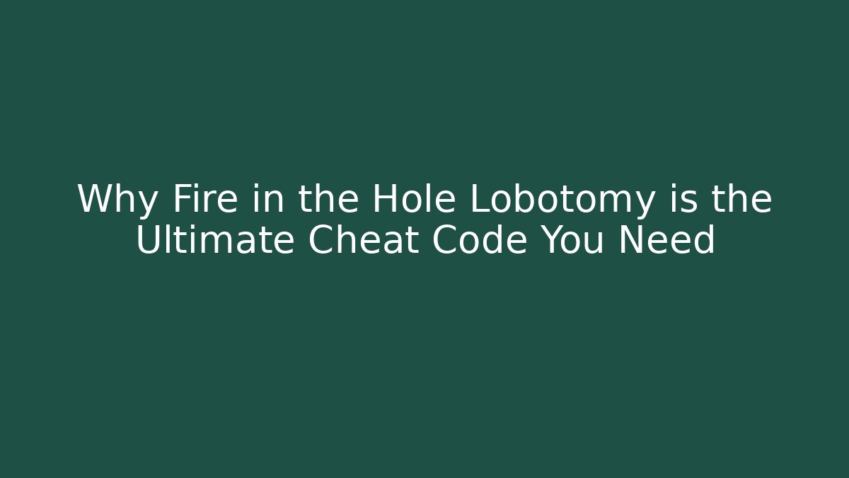 Why Fire in the Hole Lobotomy is the Ultimate Cheat Code You Need