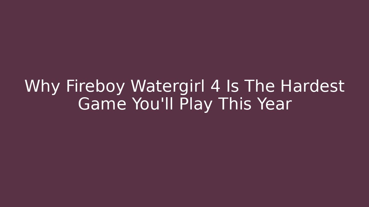 Why Fireboy Watergirl 4 Is The Hardest Game You’ll Play This Year