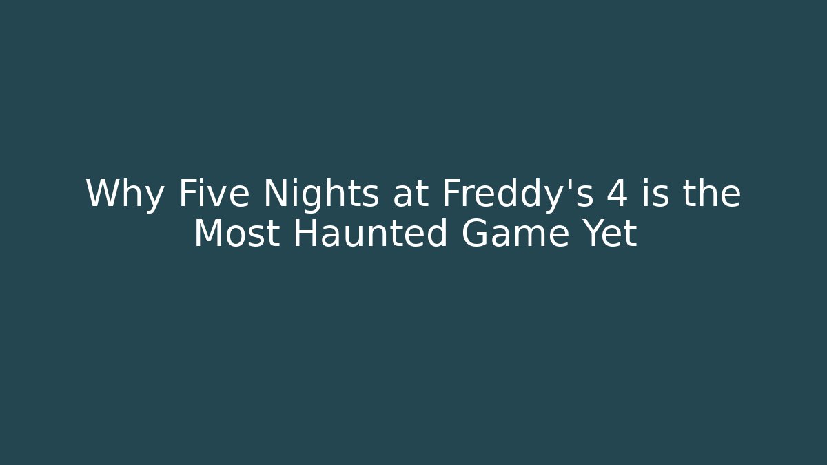 Why Five Nights at Freddy's 4 is the Most Haunted Game Yet