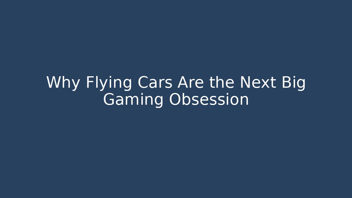 Why Flying Cars Are the Next Big Gaming Obsession