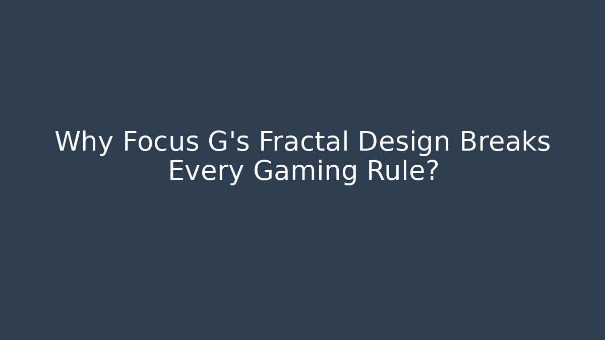 Why Focus G’s Fractal Design Breaks Every Gaming Rule?