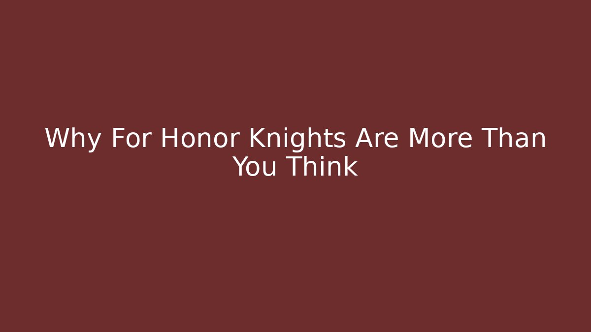 Why For Honor Knights Are More Than You Think