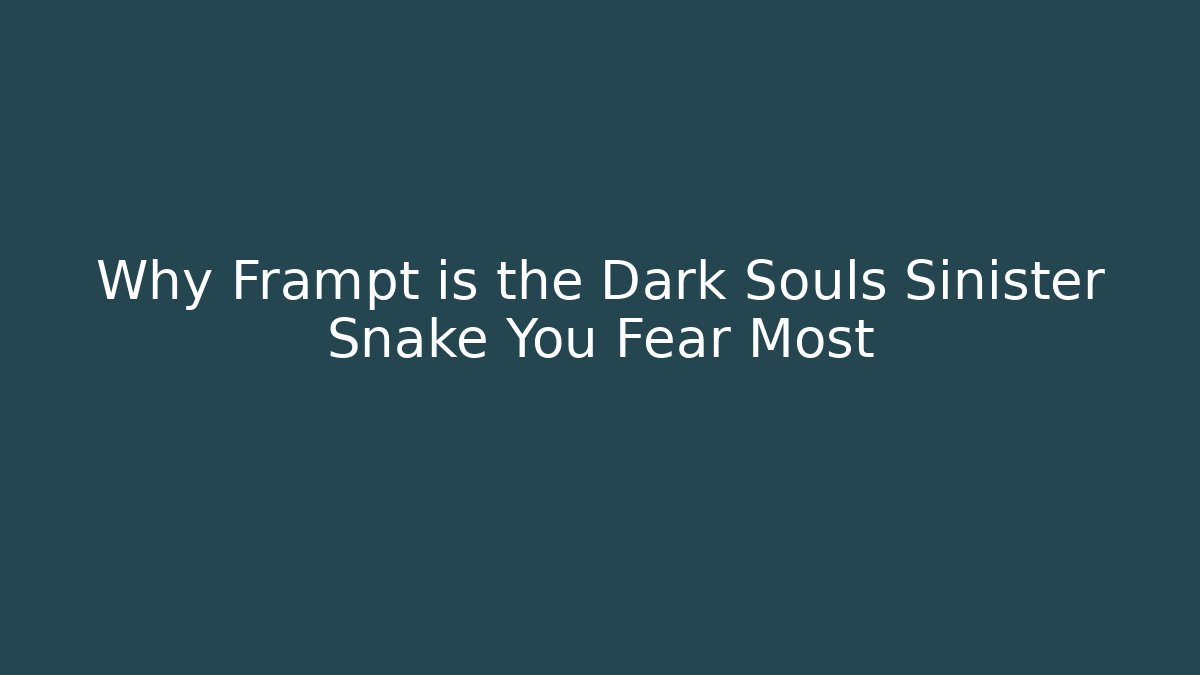 Why Frampt is the Dark Souls Sinister Snake You Fear Most