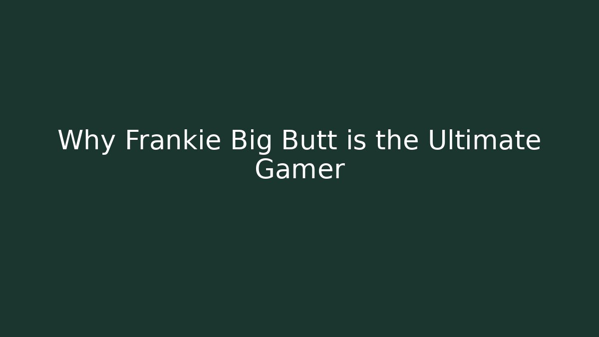 Why Frankie Big Butt is the Ultimate Gamer - Vintage E-Juice