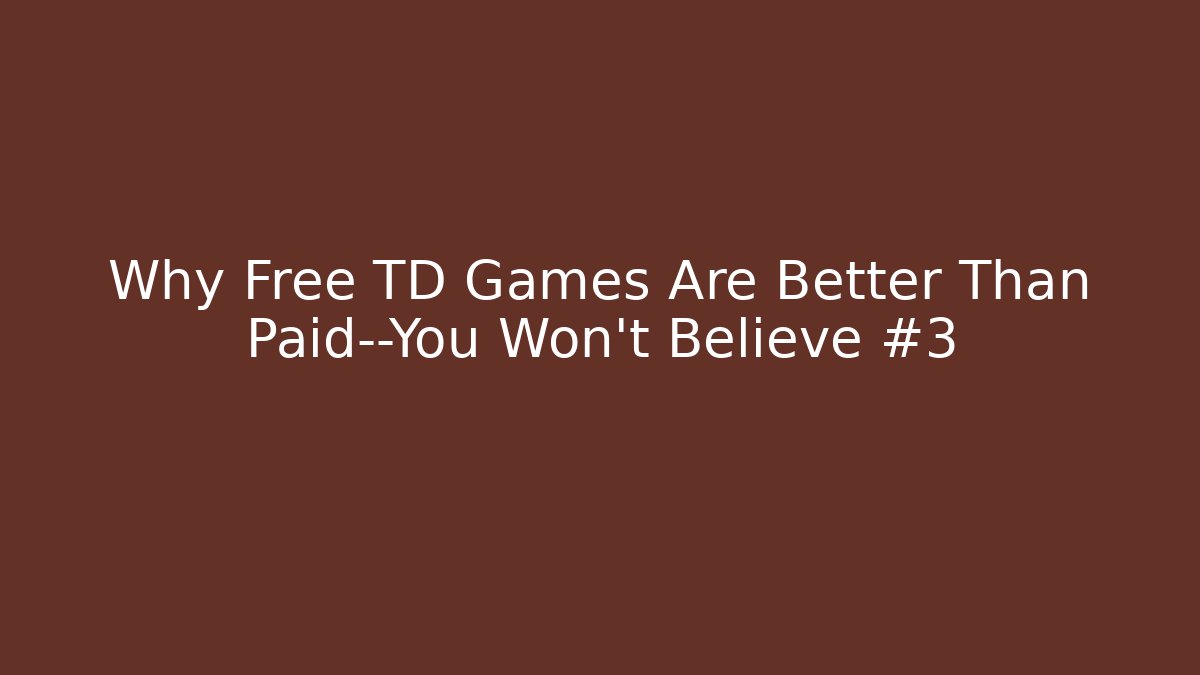 Why Free TD Games Are Better Than Paid—You Won’t Believe #3