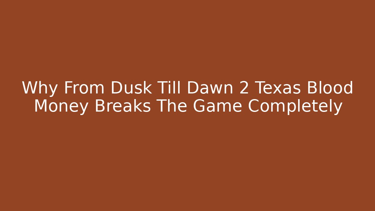 Why From Dusk Till Dawn 2 Texas Blood Money Breaks The Game Completely
