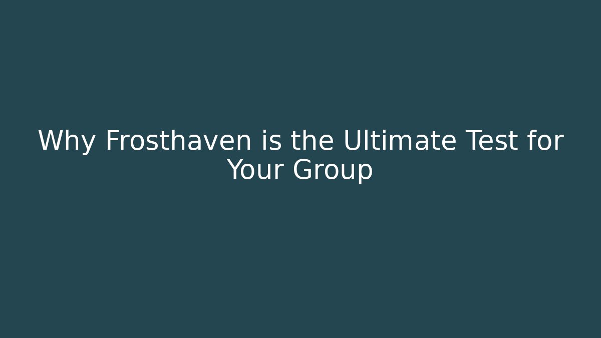 Why Frosthaven is the Ultimate Test for Your Group - Vintage E-Juice