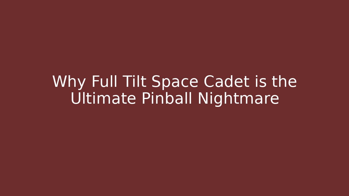 Why Full Tilt Space Cadet is the Ultimate Pinball Nightmare