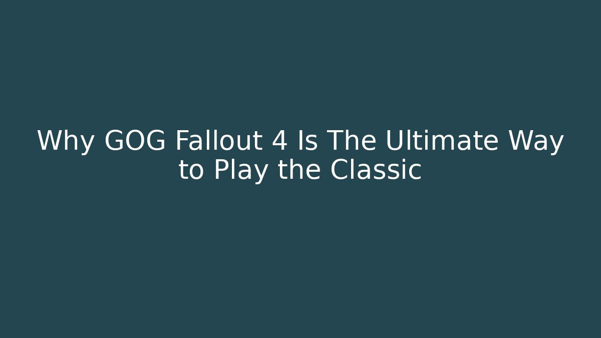 Why GOG Fallout 4 Is The Ultimate Way to Play the Classic