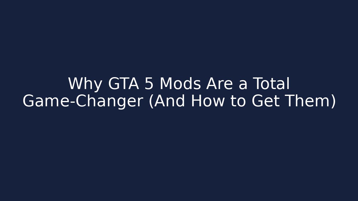 Why GTA 5 Mods Are a Total Game-Changer (And How to Get Them)