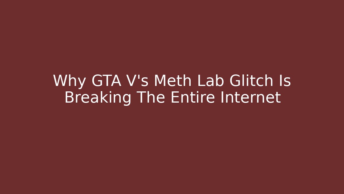 Why GTA V's Meth Lab Glitch Is Breaking The Entire Internet