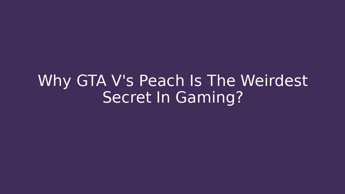 Why GTA V's Peach Is The Weirdest Secret In Gaming?