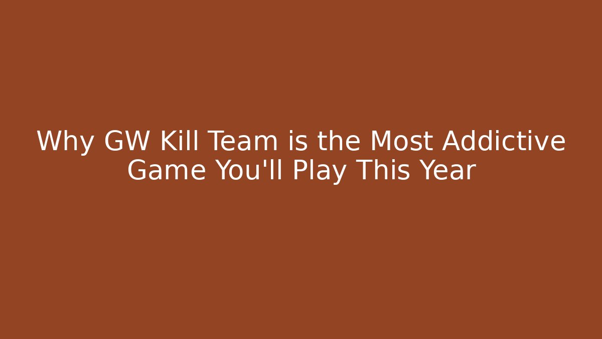 Why GW Kill Team is the Most Addictive Game You'll Play This Year