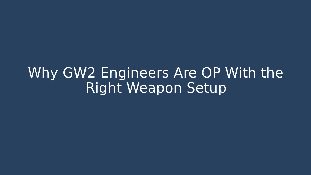 Why GW2 Engineers Are OP With the Right Weapon Setup - Vintage E-Juice