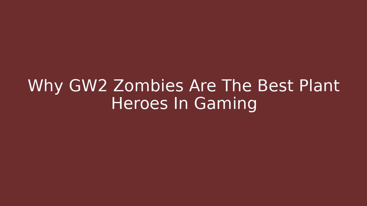 Why GW2 Zombies Are The Best Plant Heroes In Gaming