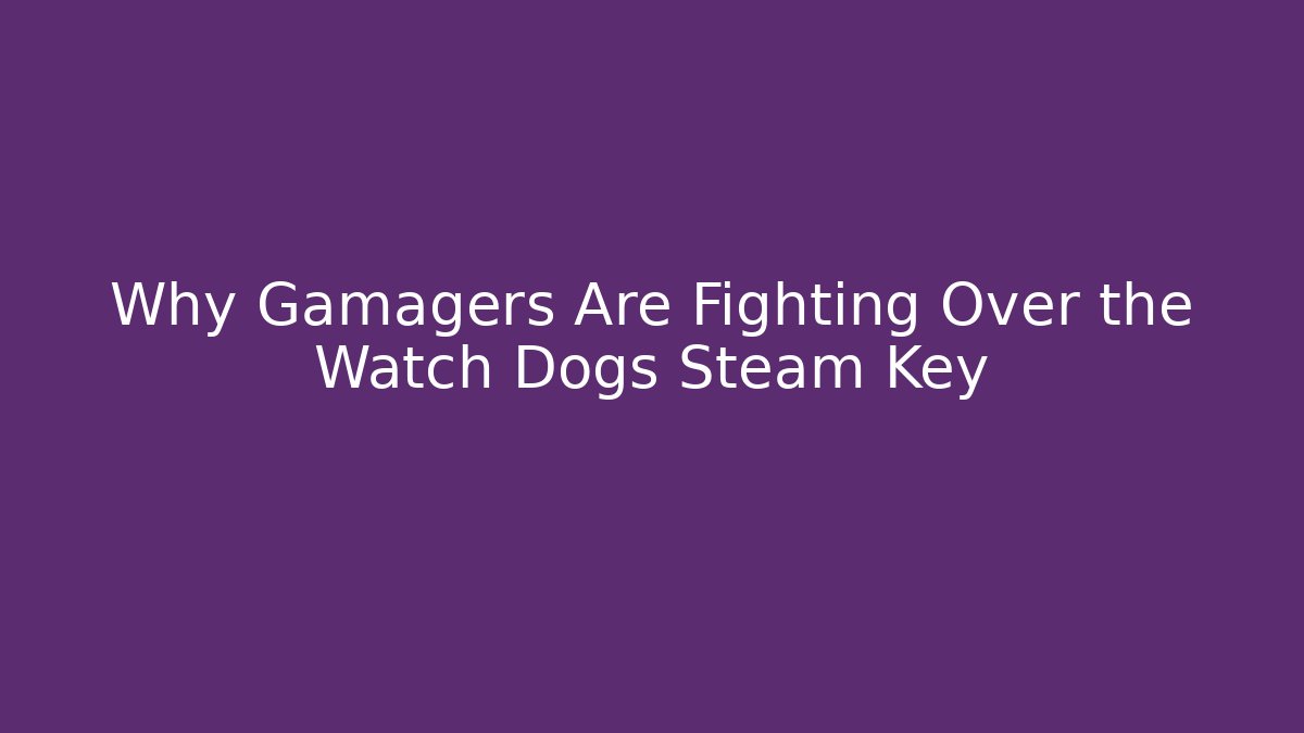 Why Gamagers Are Fighting Over the Watch Dogs Steam Key