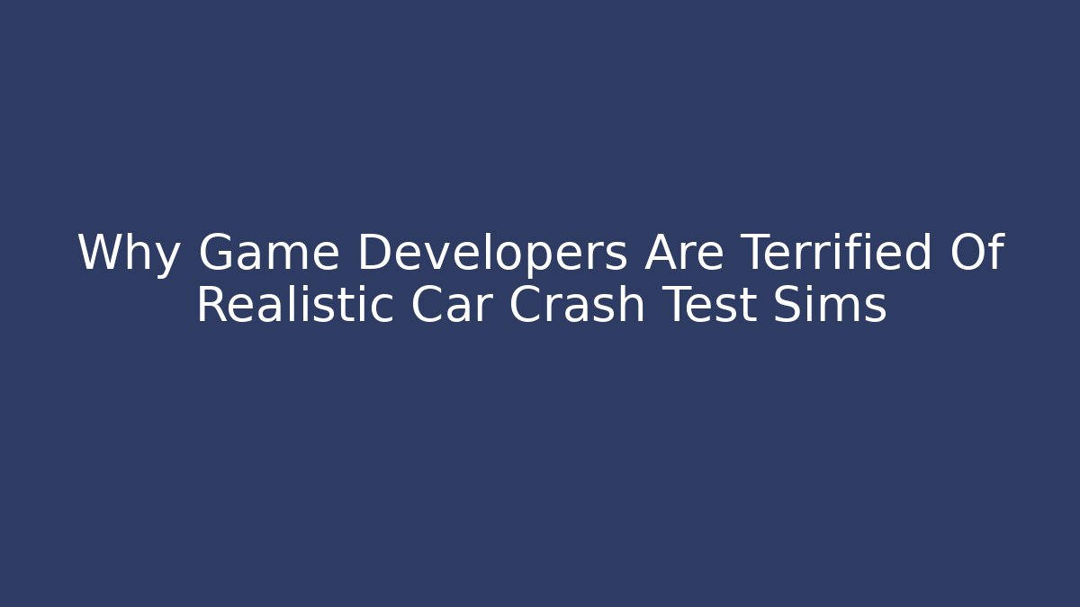 Why Game Developers Are Terrified Of Realistic Car Crash Test Sims