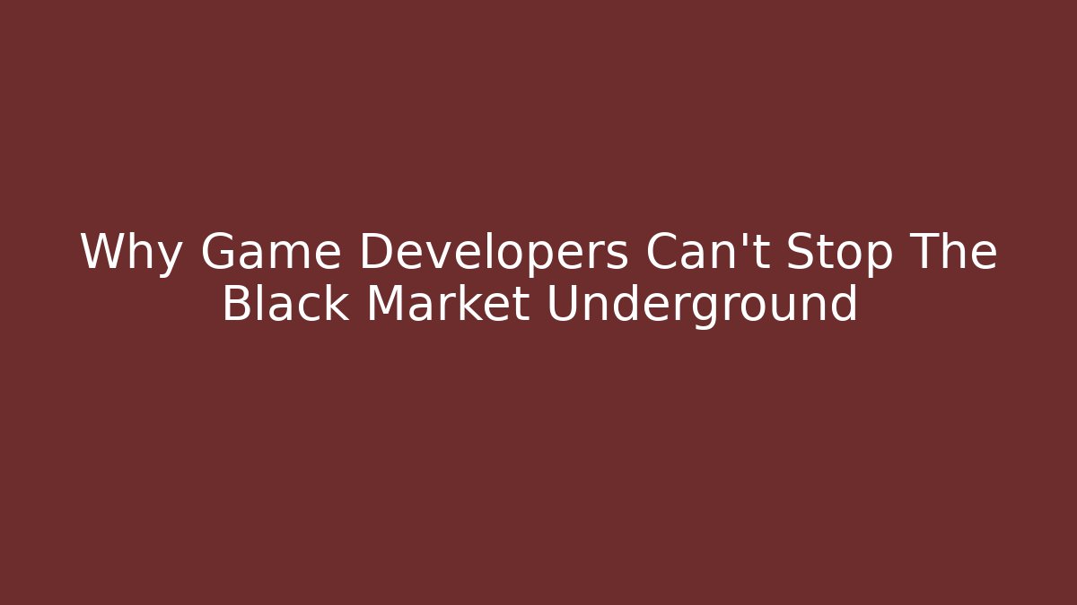 Why Game Developers Can't Stop The Black Market Underground