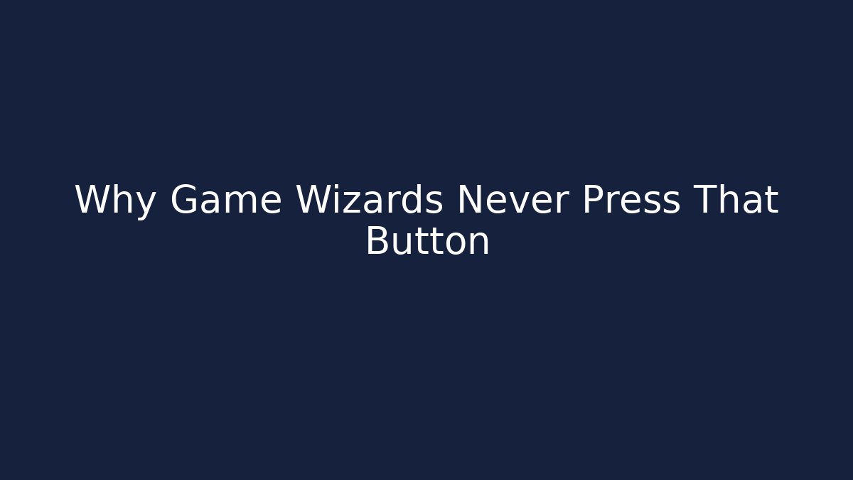 Why Game Wizards Never Press That Button