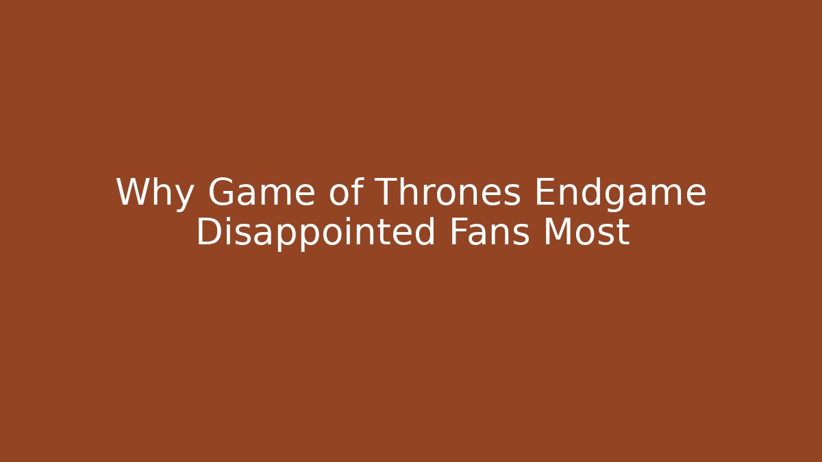 Why Game of Thrones Endgame Disappointed Fans Most