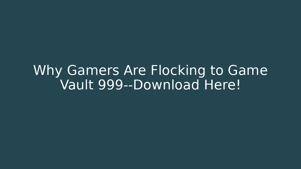 Why Gamers Are Flocking to Game Vault 999—Download Here!