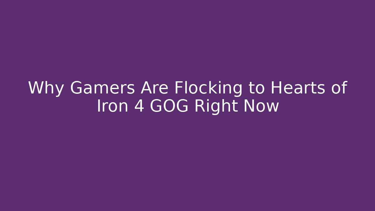 Why Gamers Are Flocking to Hearts of Iron 4 GOG Right Now