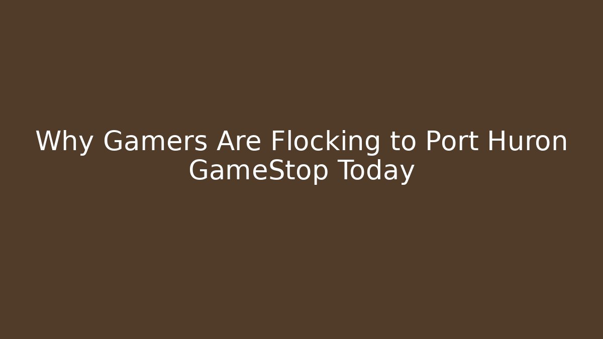 Why Gamers Are Flocking to Port Huron GameStop Today
