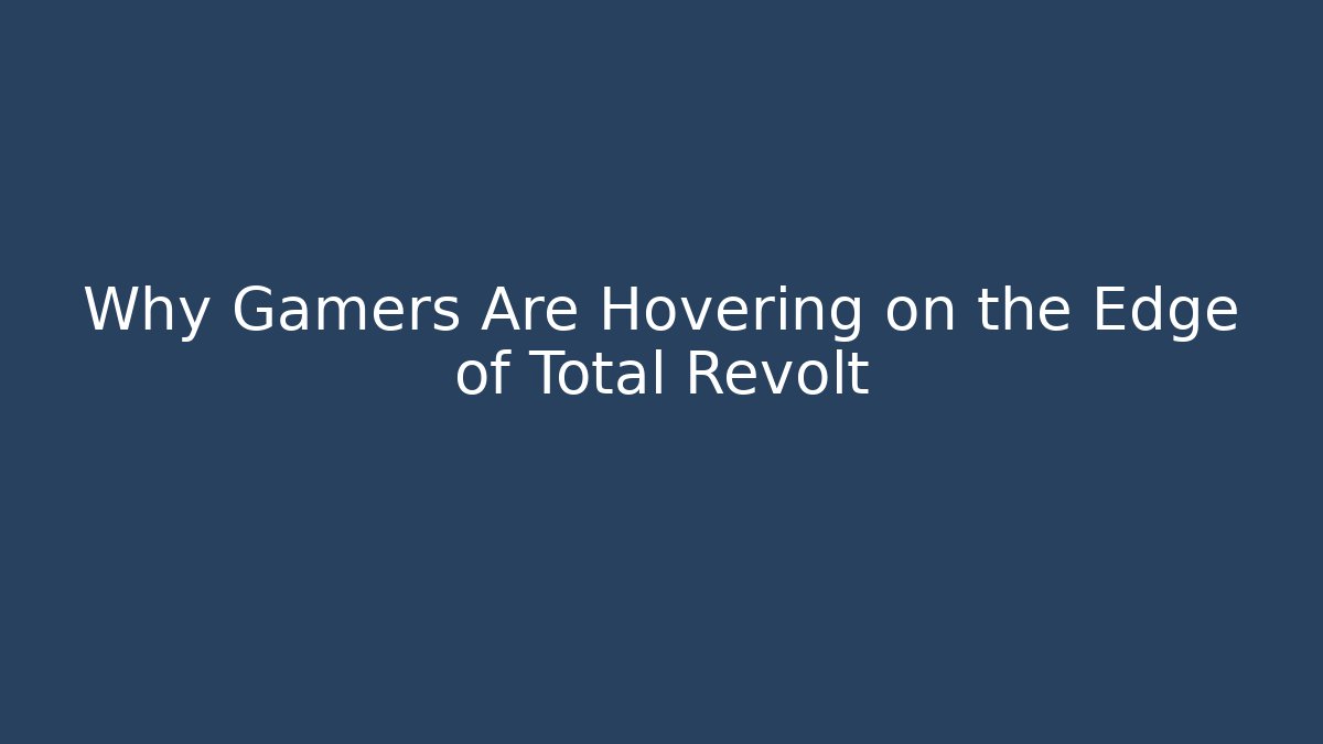 Why Gamers Are Hovering on the Edge of Total Revolt