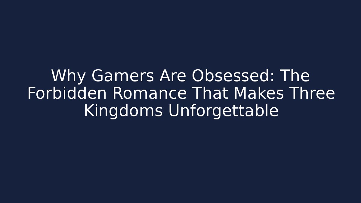 Why Gamers Are Obsessed: The Forbidden Romance That Makes Three Kingdoms Unforgettable - Vintage E-Juice