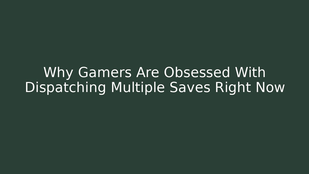 Why Gamers Are Obsessed With Dispatching Multiple Saves Right Now