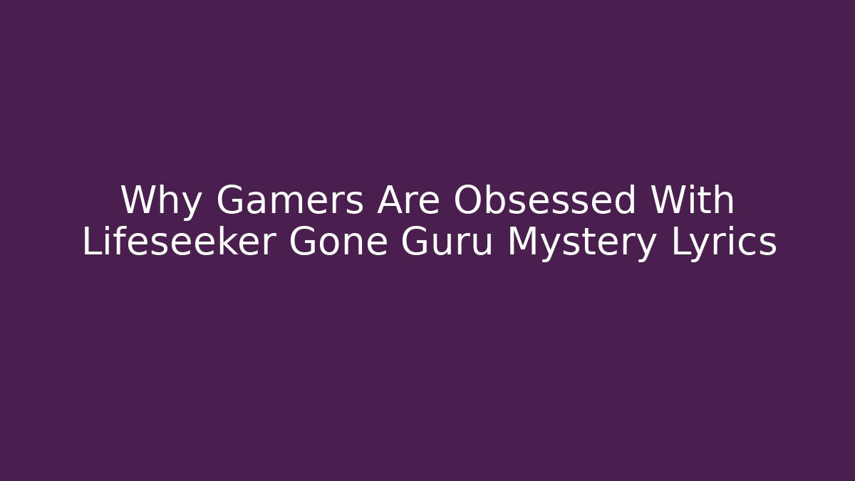 Why Gamers Are Obsessed With Lifeseeker Gone Guru Mystery Lyrics