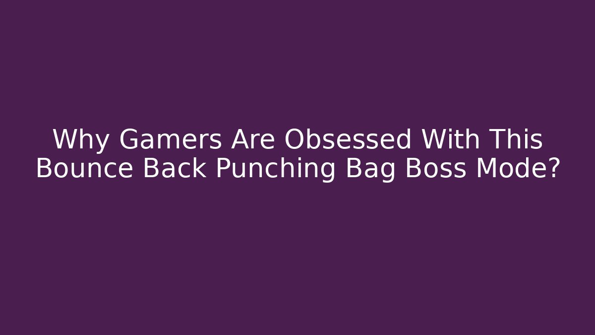 Why Gamers Are Obsessed With This Bounce Back Punching Bag Boss Mode?