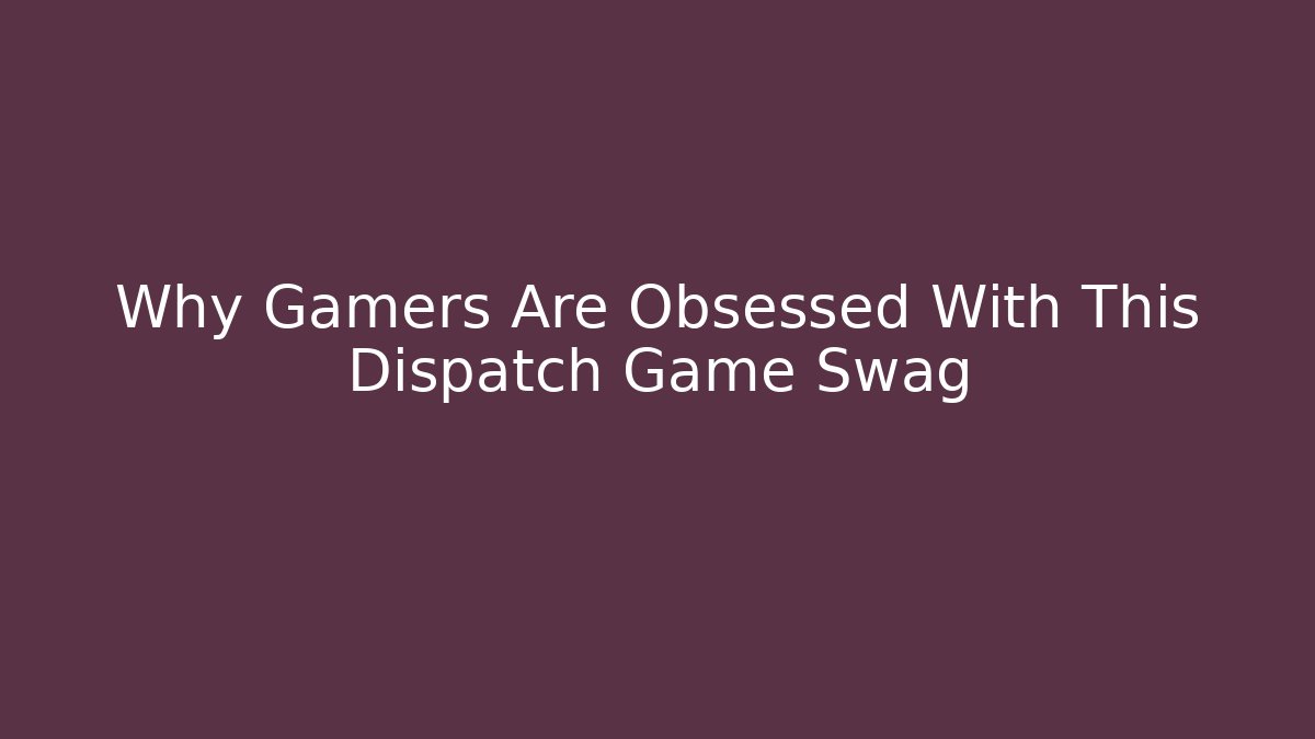Why Gamers Are Obsessed With This Dispatch Game Swag