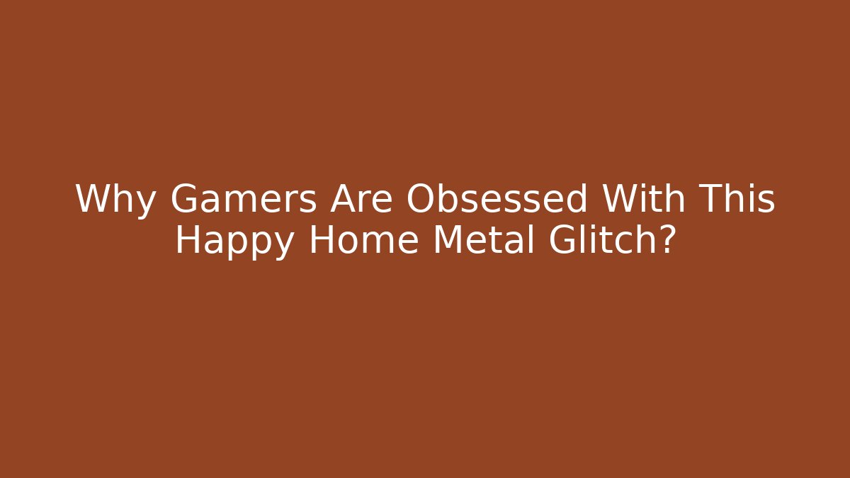 Why Gamers Are Obsessed With This Happy Home Metal Glitch?
